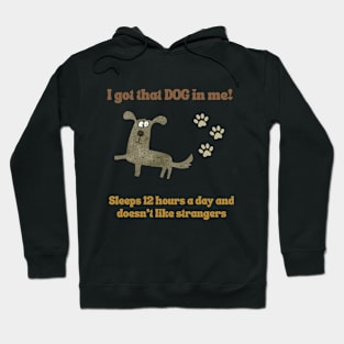 I got that dog in me! Sleeps a lot! Hoodie